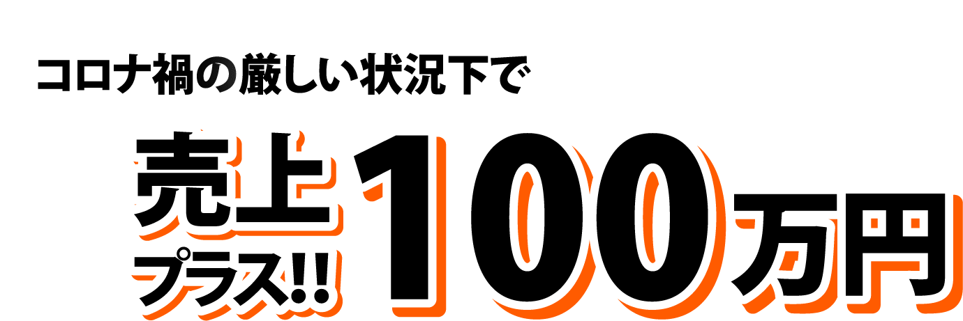 コロナ禍の厳しい状況下で売上100万円プラス！！ 